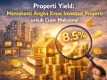 Properti Yield - Memahami Angka Emas Investasi Properti untuk Cuan Maksimal